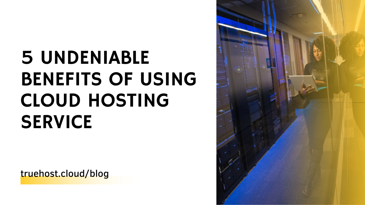5 Undeniable Benefits Of Using Cloud Hosting Service